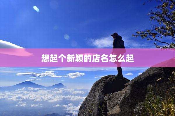 想起个新颖的店名怎么起