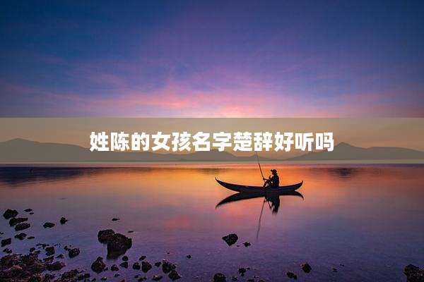 姓陈的女孩名字楚辞好听吗
