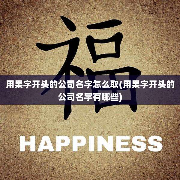 用果字开头的公司名字怎么取(用果字开头的公司名字有哪些)