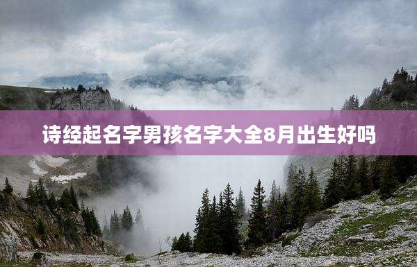 诗经起名字男孩名字大全8月出生好吗