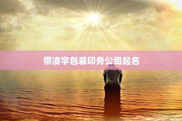 带凌字包装印务公司起名