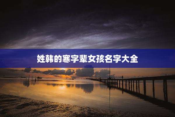 姓韩的寒字辈女孩名字大全