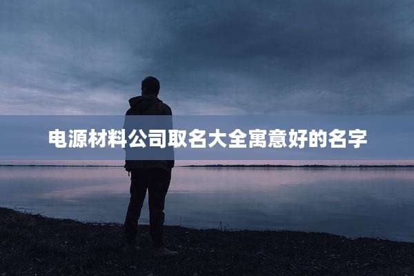 电源材料公司取名大全寓意好的名字