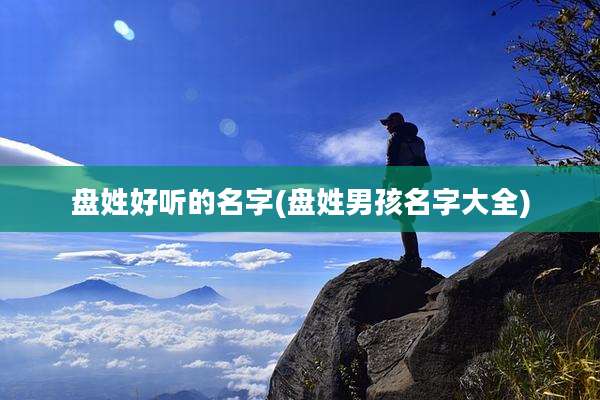 盘姓好听的名字(盘姓男孩名字大全)