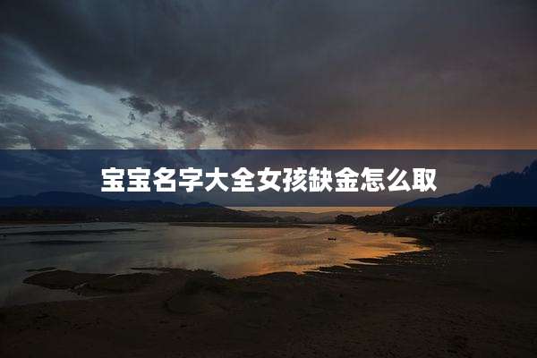宝宝名字大全女孩缺金怎么取