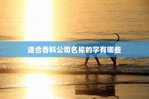 适合香料公司名称的字有哪些