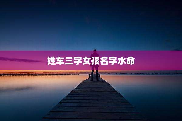 姓车三字女孩名字水命