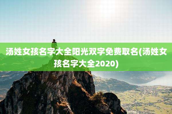 汤姓女孩名字大全阳光双字免费取名(汤姓女孩名字大全2020)