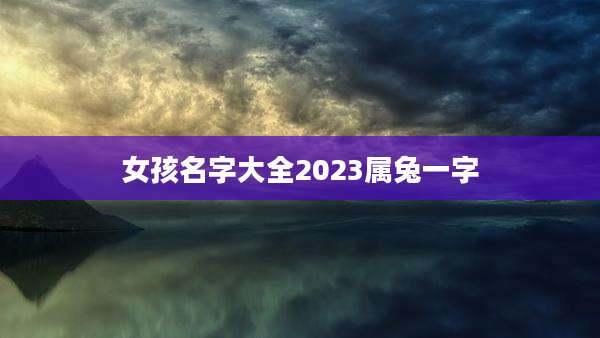 女孩名字大全2023属兔一字