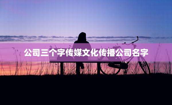 公司三个字传媒文化传播公司名字