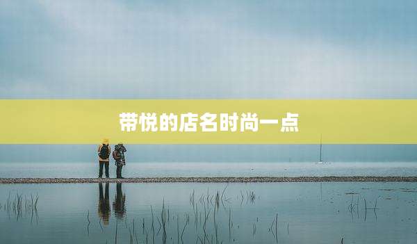 带悦的店名时尚一点