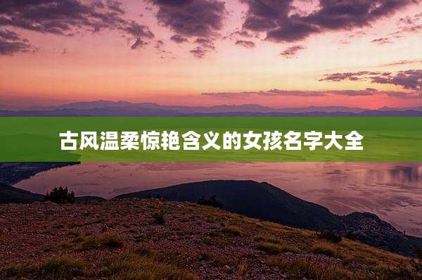 古风温柔惊艳含义的女孩名字大全