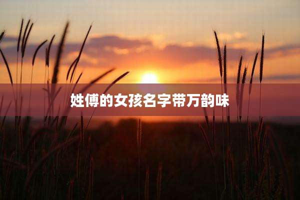 姓傅的女孩名字带万韵味