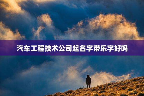 汽车工程技术公司起名字带乐字好吗