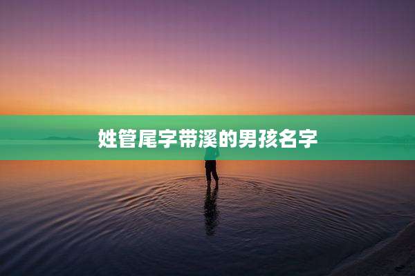 姓管尾字带溪的男孩名字
