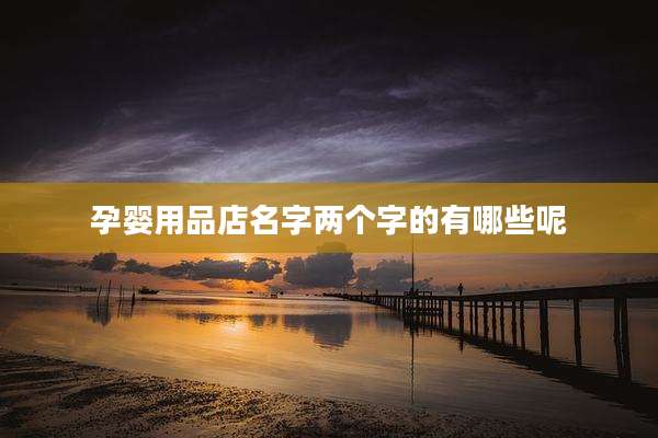 孕婴用品店名字两个字的有哪些呢