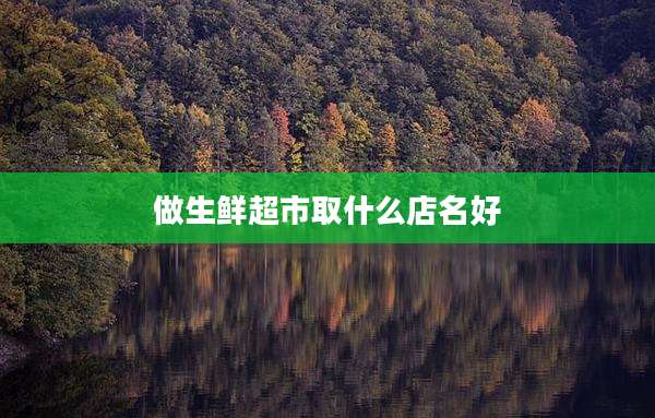 做生鲜超市取什么店名好