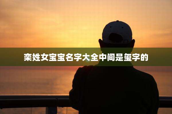 栾姓女宝宝名字大全中间是玺字的
