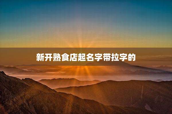 新开熟食店起名字带拉字的