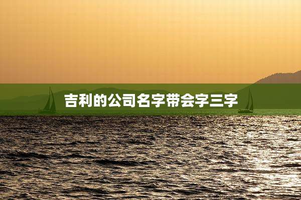 吉利的公司名字带会字三字