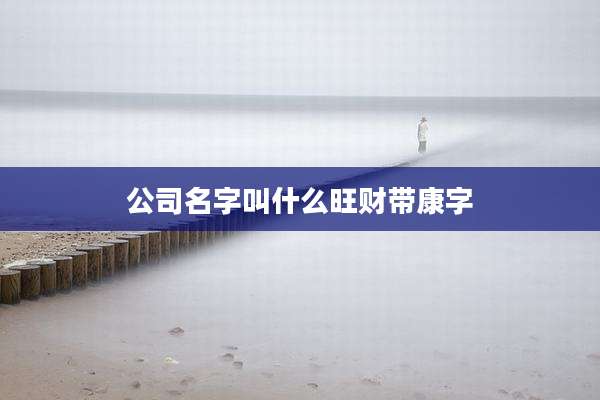 公司名字叫什么旺财带康字