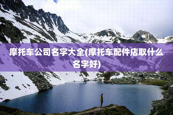 摩托车公司名字大全(摩托车配件店取什么名字好)