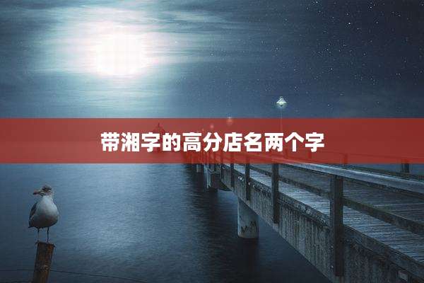 带湘字的高分店名两个字