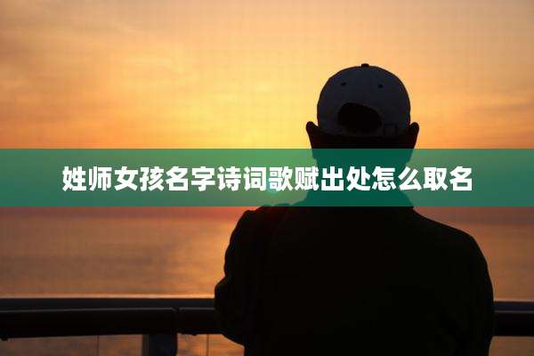 姓师女孩名字诗词歌赋出处怎么取名