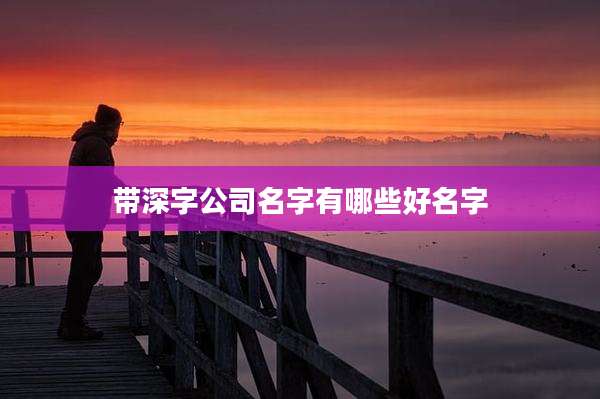 带深字公司名字有哪些好名字