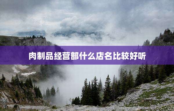 肉制品经营部什么店名比较好听
