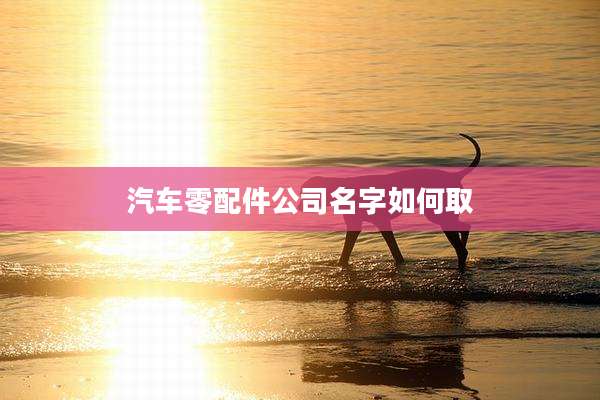 汽车零配件公司名字如何取