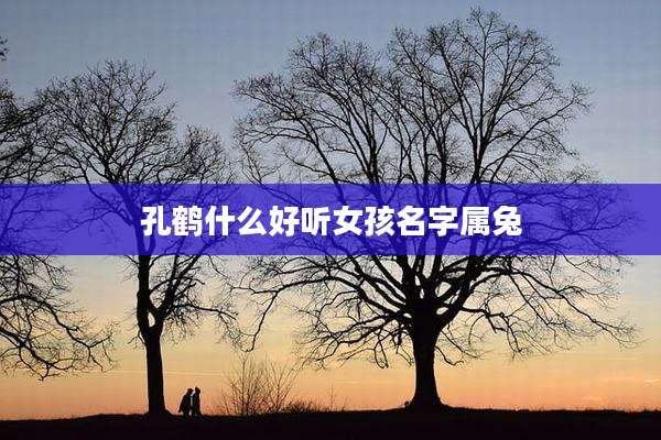孔鹤什么好听女孩名字属兔