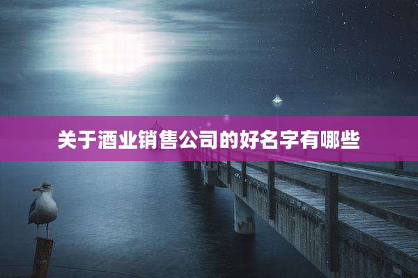 关于酒业销售公司的好名字有哪些