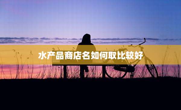 水产品商店名如何取比较好