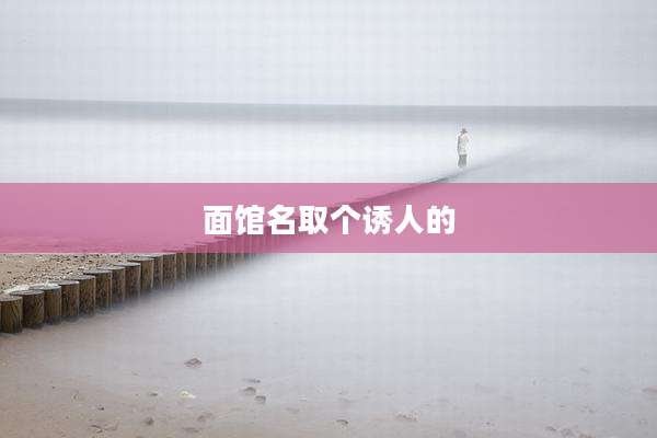 面馆名取个诱人的