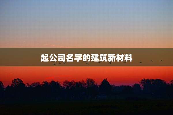 起公司名字的建筑新材料