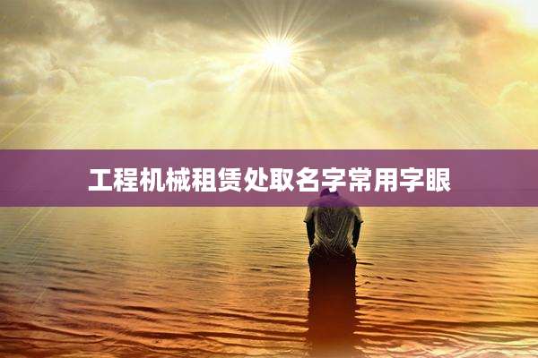 工程机械租赁处取名字常用字眼