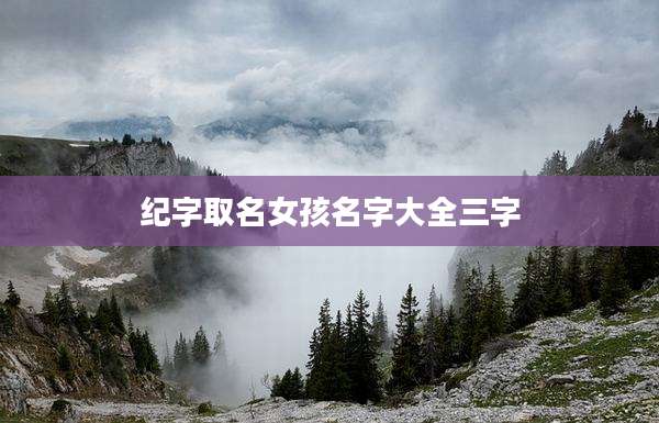 纪字取名女孩名字大全三字