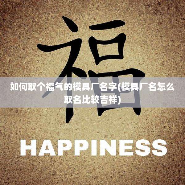 如何取个福气的模具厂名字(模具厂名怎么取名比较吉祥)