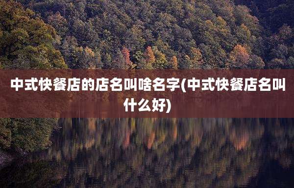 中式快餐店的店名叫啥名字(中式快餐店名叫什么好)