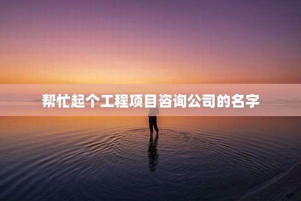 帮忙起个工程项目咨询公司的名字