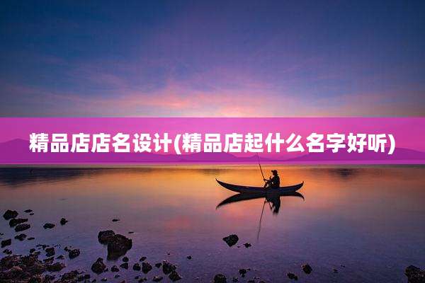 精品店店名设计(精品店起什么名字好听)