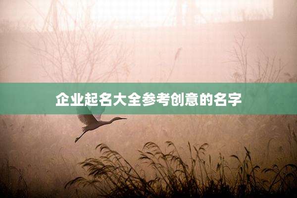 企业起名大全参考创意的名字