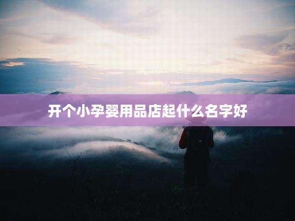 开个小孕婴用品店起什么名字好