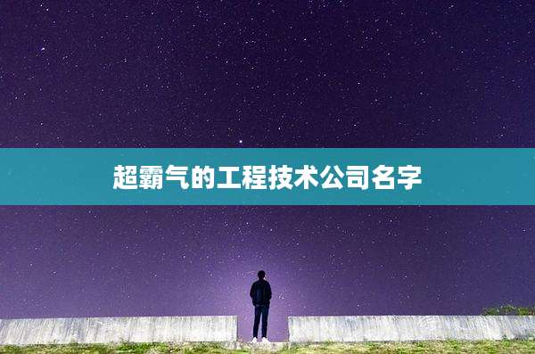 超霸气的工程技术公司名字