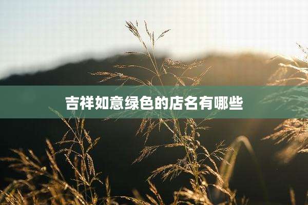 吉祥如意绿色的店名有哪些