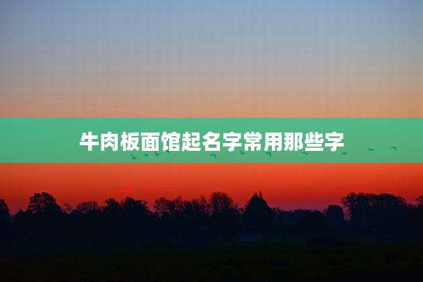 牛肉板面馆起名字常用那些字