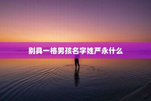 别具一格男孩名字姓严永什么