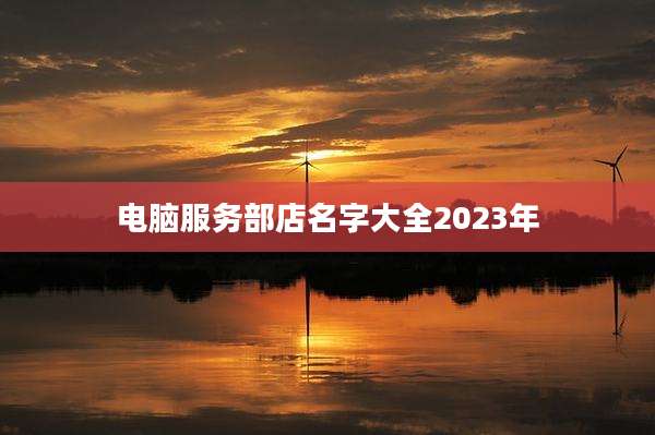 电脑服务部店名字大全2023年