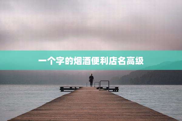 一个字的烟酒便利店名高级